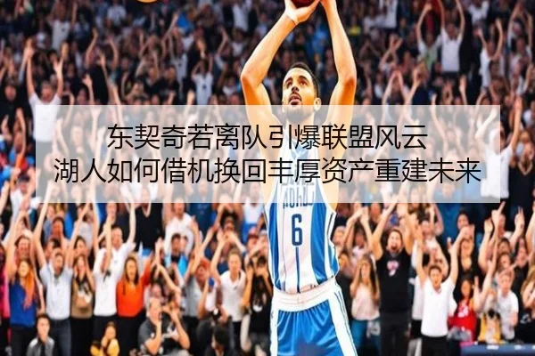 东契奇若离队引爆联盟风云 湖人如何借机换回丰厚资产重建未来